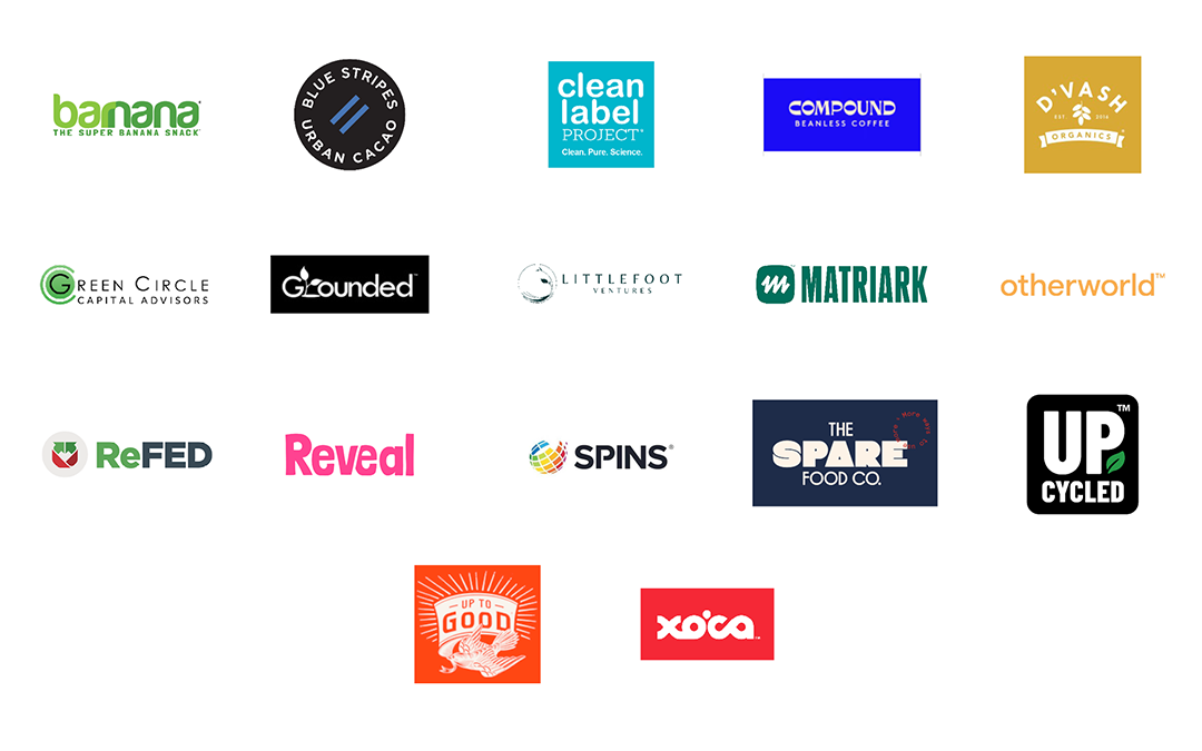 Barnana | Blue Stripes | Chia Smash | Clean Label Project | Compound Foods | D'Vash Foods | Green Circle Capital Advisors | Grounded Foods | Littlefoot Ventures | Matriark | Otherworld | ReFED | Reveal | The Spare Food Co. | Spins | Up to Good Energy | Upcycled Food Association | Xoca World